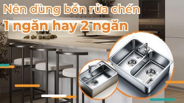 Nên dùng bồn rửa chén 1 ngăn hay 2 ngăn cho gia đình bạn?