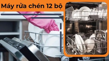 Máy rửa chén 12 bộ: Lựa chọn hoàn hảo cho gia đình lớn