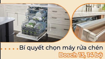 Bí quyết chọn máy rửa chén Bosch 13, 14 bộ cho ngôi nhà của bạn