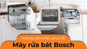 Hướng dẫn khắc phục lỗi máy rửa bát Bosch sấy không khô