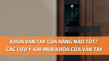 Khóa vân tay của hãng nào tốt? Các lưu ý khi mua khóa cửa vân tay