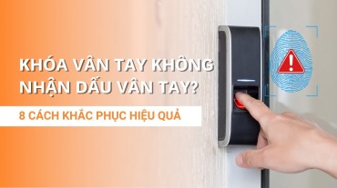 Vì sao không mở khóa vân tay được? Cách khắc phục an toàn và hiệu quả