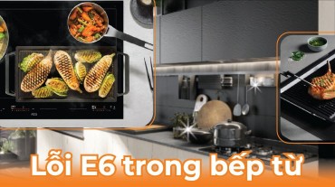 Lỗi E6 trong bếp từ: Nguyên nhân và cách khắc phục hiệu quả
