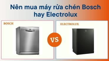 Nên chọn mua máy rửa chén thương hiệu Bosch hay Electrolux?