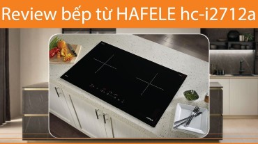 Review bếp từ Hafele HC-I2712A: Hiệu suất cao và tính năng độc đáo