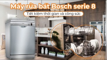 Sử dụng máy rửa bát Bosch serie 8 để tiết kiệm thời gian và công sức