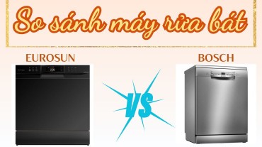 So sánh máy rửa bát Bosch và Eurosun: hiệu suất, tính năng và giá cả