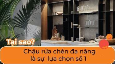 Tại sao chậu rửa chén đa năng là sự lựa chọn số 1 của mọi bà nội trợ?