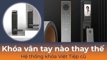Khóa vân tay nào thay thế cho hệ thống khóa cũ Việt Tiệp