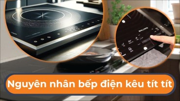 Tìm hiểu nguyên nhân bếp điện kêu tít tít và cách khắc phục