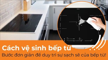 Cách vệ sinh bếp từ: Bước đơn giản để duy trì sự sạch sẽ của bếp từ!