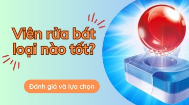 Viên rửa bát loại nào tốt: Đánh giá và lựa chọn sản phẩm phù hợp