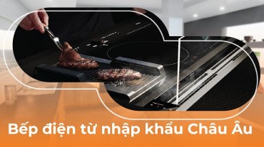 Bếp điện từ nhập khẩu Châu Âu: Chất lượng và hiệu suất tuyệt vời