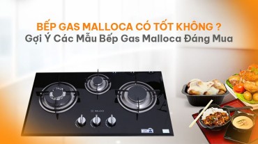 Bếp Gas Malloca Có Tốt Không? Gợi Ý Các Mẫu Bếp Gas Malloca Đáng Mua