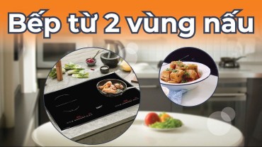 Bếp từ 2 vùng nấu: Tối ưu hóa không gian và đa nhiệm trong nấu ăn