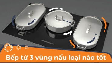 Bếp từ 3 vùng nấu loại nào tốt nhất cho không gian bếp của bạn