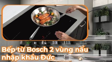 Bếp từ Bosch 2 vùng nấu nhập khẩu Đức: Kết hợp chất lượng và công nghệ