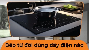Bếp từ đôi dùng dây điện nào phù hợp với nguồn điện và mức độ sử dụng