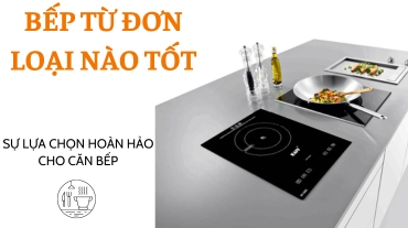 Bếp từ đơn loại nào tốt: Sự lựa chọn đúng đắn cho bạn