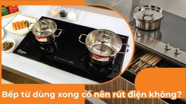 Giải đáp thắc mắc: Bếp từ dùng xong có nên rút điện không?