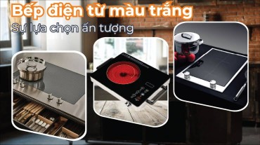 Bếp điện từ màu trắng - Sự lựa chọn ấn tượng dành cho căn bếp của bạn