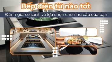 Đánh giá và tiêu chí lựa chọn bếp điện từ nào tốt hiện nay