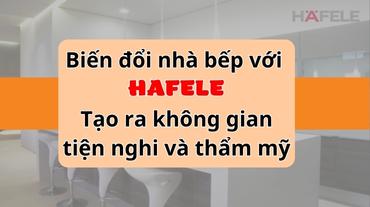 Biến đổi nhà bếp với Hafele: Tạo ra không gian tiện nghi và thẩm mỹ