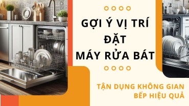 Gợi ý vị trí đặt máy rửa bát để tận dụng không gian bếp hiệu quả