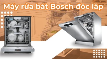 Máy rửa bát Bosch độc lập: Sự lựa chọn hoàn hảo cho không gian bếp