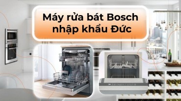 Máy rửa bát Bosch nhập khẩu Đức và tiêu chuẩn chất lượng cao
