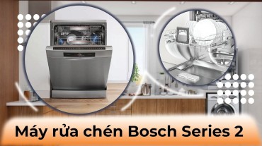 Máy rửa chén Bosch Series 2: Hiệu suất và tiện ích cho gia đình bạn