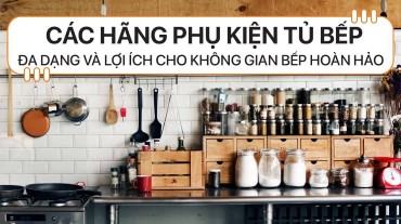 Các hãng phụ kiện tủ bếp: Sự đa dạng và tiện ích cho căn bếp hoàn hảo