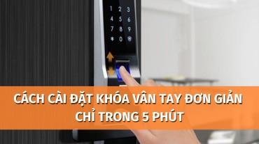 Cách cài đặt khóa vân tay đơn giản tại nhà chỉ trong 5 phút