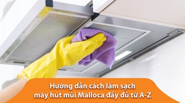 Hướng dẫn cách làm sạch máy hút mùi Malloca đầy đủ từ A-Z