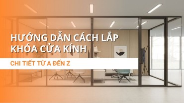 Hướng dẫn cách lắp khóa cửa kính chi tiết, đầy đủ từ A đến Z