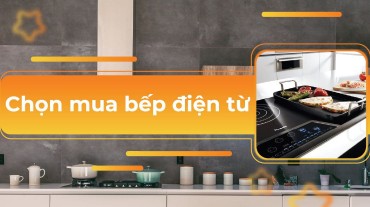 Chọn mua bếp điện từ: Hướng dẫn và gợi ý cho người tiêu dùng
