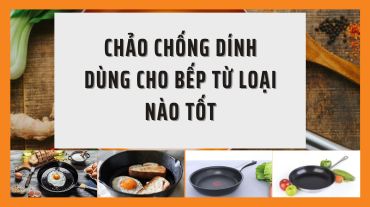 Chảo chống dính dùng cho bếp từ loại nào tốt