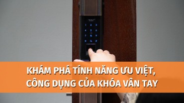 Khám phá tính năng ưu việt, công dụng của khóa vân tay