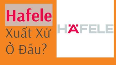 Hafele xuất xứ ở đâu? Những điều cần biết về thương hiệu Hafele