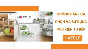 Hướng dẫn lựa chọn và sử dụng phụ kiện tủ bếp Hafele