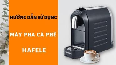 Hướng dẫn sử dụng máy pha cà phê Hafele