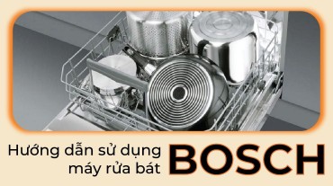 Hướng dẫn sử dụng máy rửa bát Bosch: Cách làm cho máy hoạt động tốt