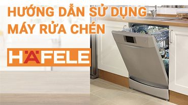 Hướng dẫn sử dụng máy rửa chén Hafele đúng cách mà bạn chưa biết