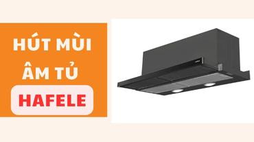 Hút mùi âm tủ Hafele: Giải pháp tiện lợi cho không gian bếp hiện đại