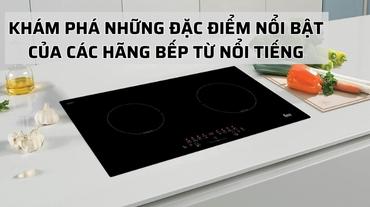 Khám phá những đặc điểm nổi bật của các hãng bếp từ nổi tiếng