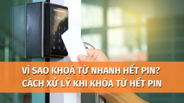 Vì sao khoá từ nhanh hết pin? Cách xử lý khi khóa từ hết pin