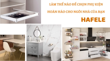 Làm thế nào để chọn phụ kiện Hafele hoàn hảo cho ngôi nhà của bạn