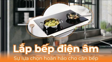 Lắp bếp điện âm: Sự lựa chọn hoàn hảo cho căn bếp