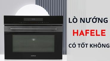 Lò nướng Hafele có tốt không? Bật mí những điều chưa biết