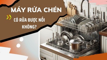 Khám phá tính năng tiện ích: Máy rửa bát có rửa được nồi không?